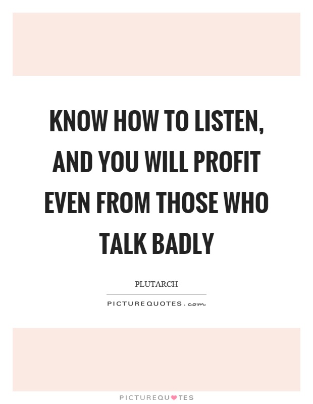 Know how to listen, and you will profit even from those who talk badly Picture Quote #1