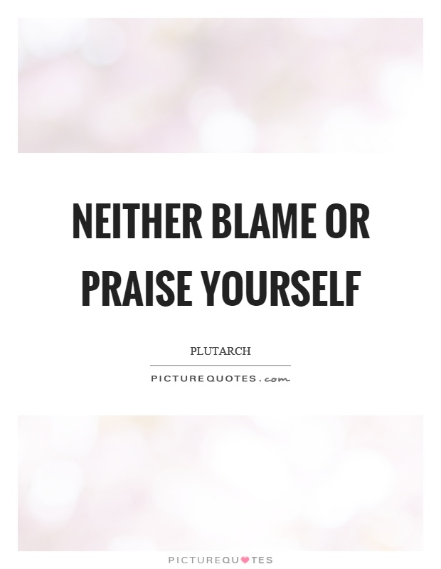 Neither blame or praise yourself Picture Quote #1