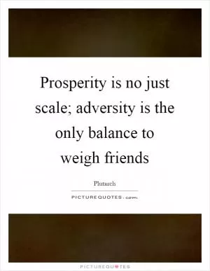 Prosperity is no just scale; adversity is the only balance to weigh friends Picture Quote #1