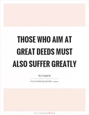 Those who aim at great deeds must also suffer greatly Picture Quote #1