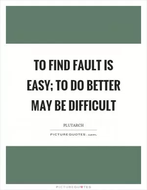 To find fault is easy; to do better may be difficult Picture Quote #1