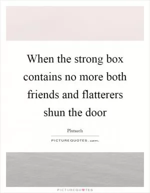 When the strong box contains no more both friends and flatterers shun the door Picture Quote #1