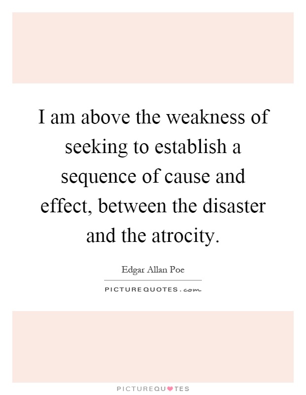 I am above the weakness of seeking to establish a sequence of cause and effect, between the disaster and the atrocity Picture Quote #1