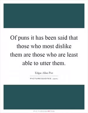 Of puns it has been said that those who most dislike them are those who are least able to utter them Picture Quote #1