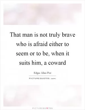 That man is not truly brave who is afraid either to seem or to be, when it suits him, a coward Picture Quote #1