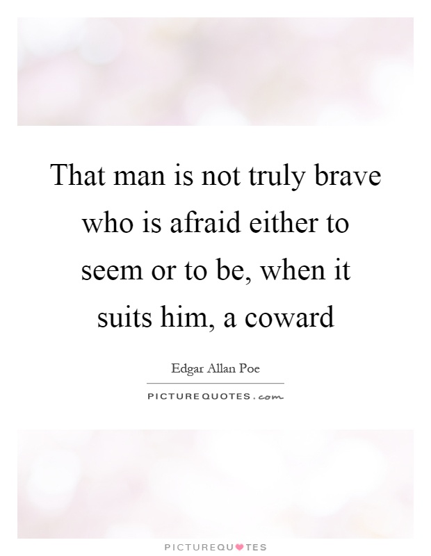 That man is not truly brave who is afraid either to seem or to be, when it suits him, a coward Picture Quote #1