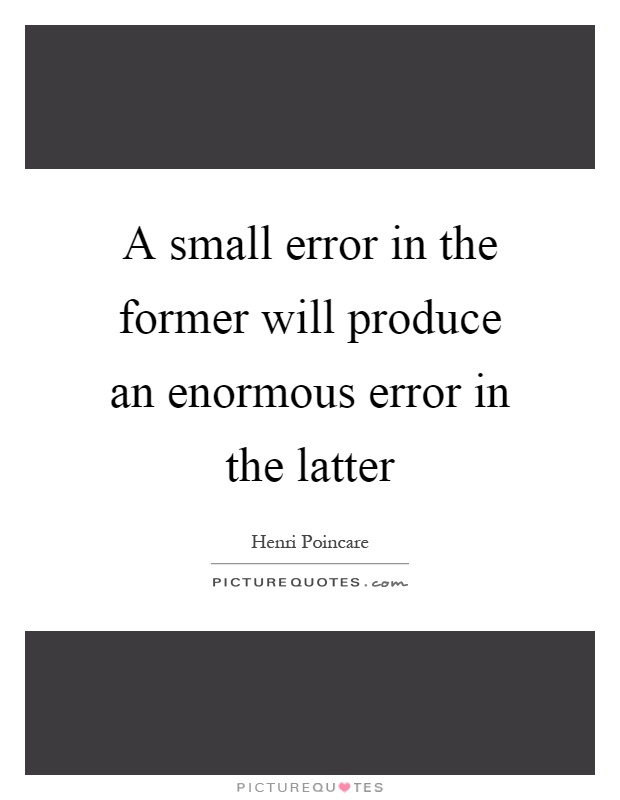 A small error in the former will produce an enormous error in the latter Picture Quote #1