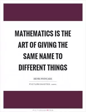 Mathematics is the art of giving the same name to different things Picture Quote #1