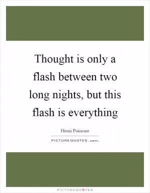 Thought is only a flash between two long nights, but this flash is everything Picture Quote #1