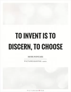 To invent is to discern, to choose Picture Quote #1