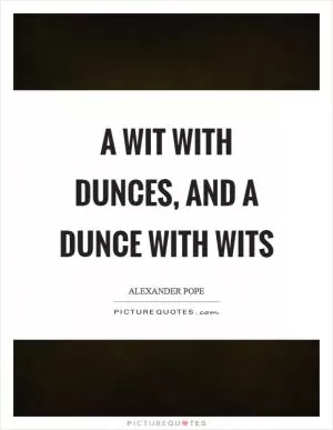A wit with dunces, and a dunce with wits Picture Quote #1
