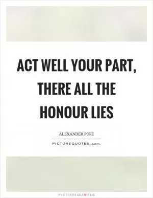 Act well your part, there all the honour lies Picture Quote #1