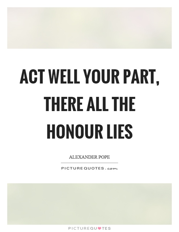 Act well your part, there all the honour lies Picture Quote #1
