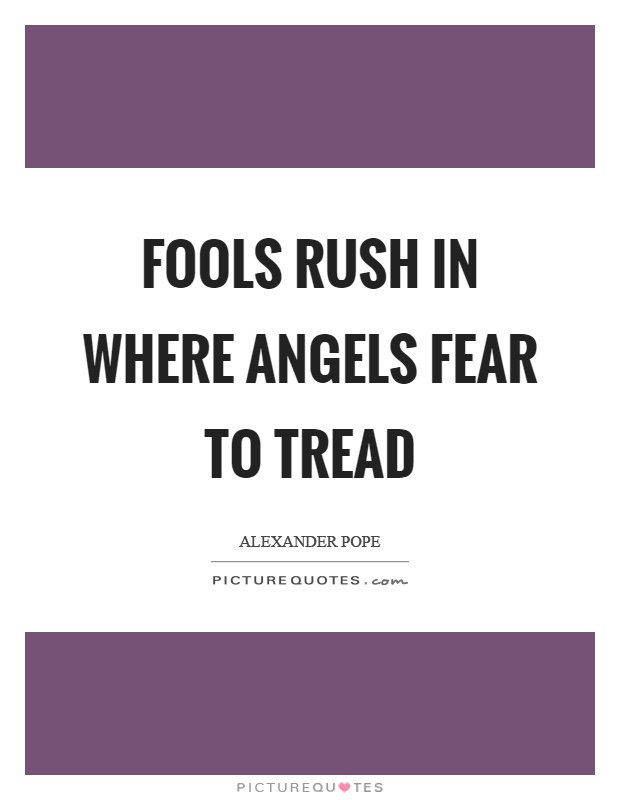 Fools rush in where angels fear to tread Picture Quote #1