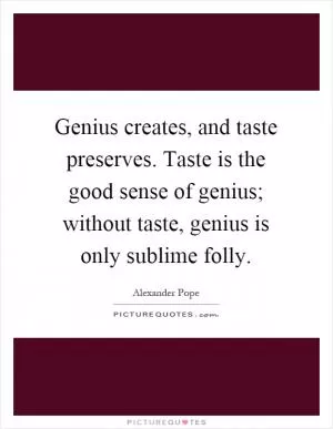 Genius creates, and taste preserves. Taste is the good sense of genius; without taste, genius is only sublime folly Picture Quote #1