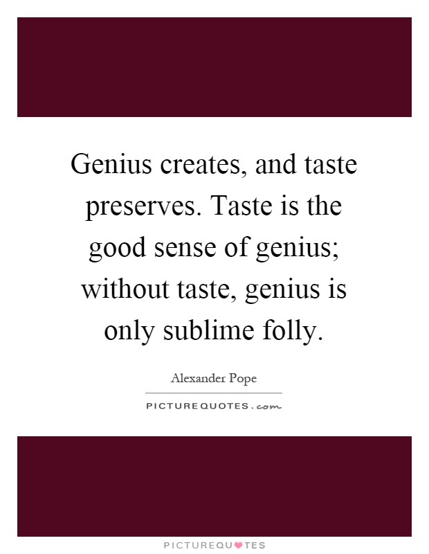 Genius creates, and taste preserves. Taste is the good sense of genius; without taste, genius is only sublime folly Picture Quote #1
