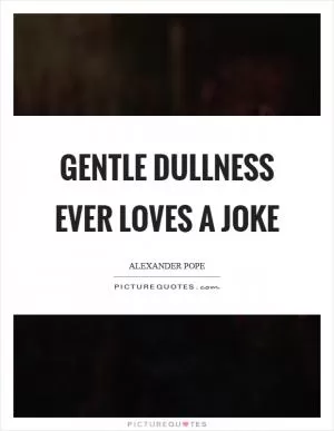Gentle dullness ever loves a joke Picture Quote #1