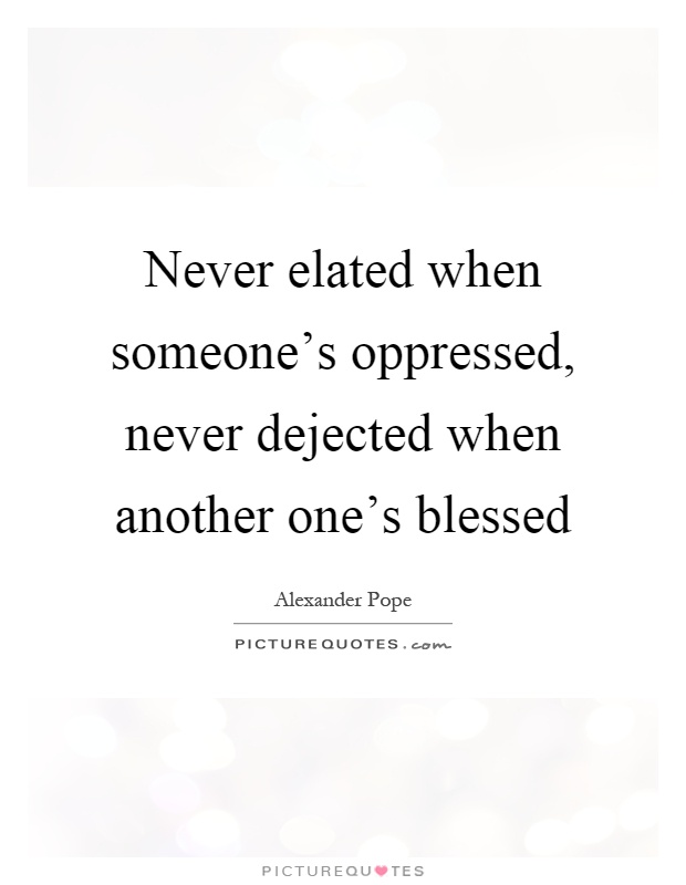 Never elated when someone's oppressed, never dejected when another one's blessed Picture Quote #1