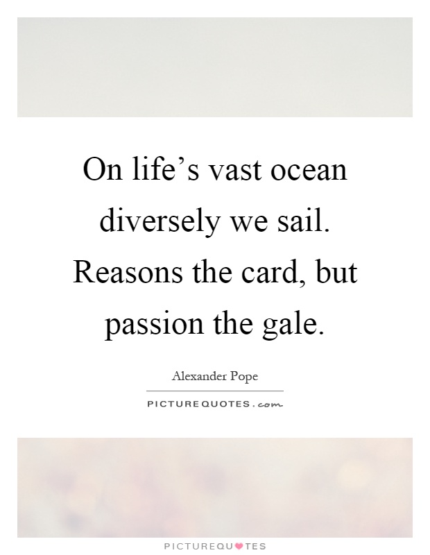 On life's vast ocean diversely we sail. Reasons the card, but passion the gale Picture Quote #1