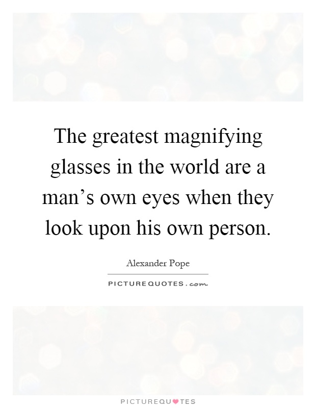 The greatest magnifying glasses in the world are a man's own eyes when they look upon his own person Picture Quote #1