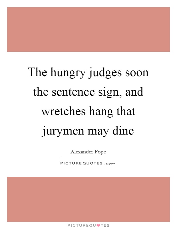 The hungry judges soon the sentence sign, and wretches hang that jurymen may dine Picture Quote #1