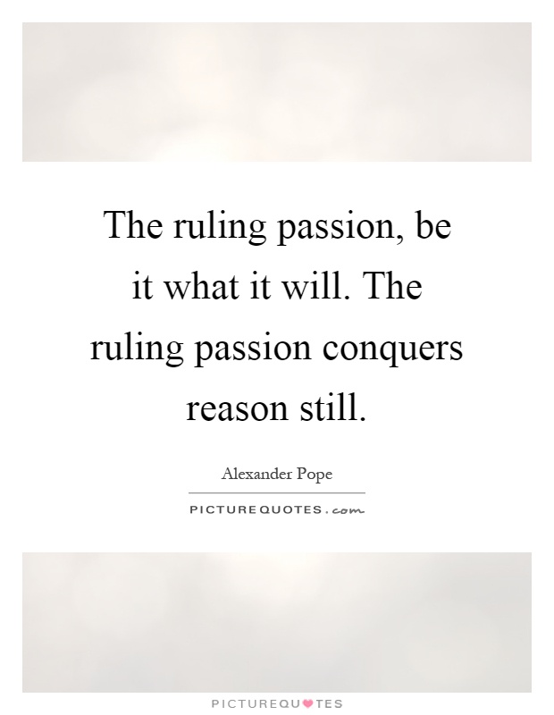 The ruling passion, be it what it will. The ruling passion conquers reason still Picture Quote #1