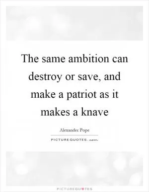 The same ambition can destroy or save, and make a patriot as it makes a knave Picture Quote #1