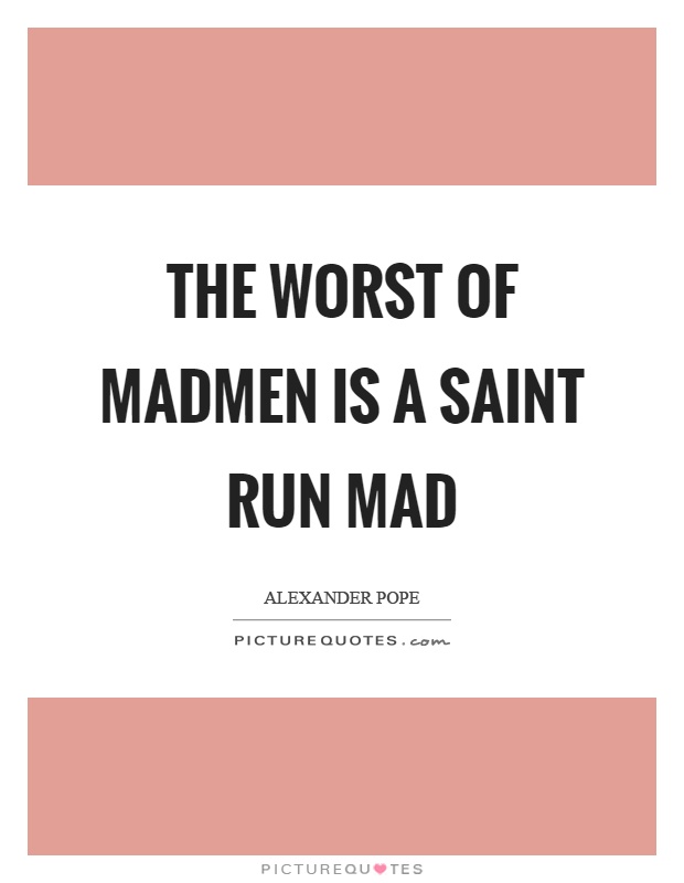 The worst of madmen is a saint run mad Picture Quote #1