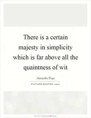 There is a certain majesty in simplicity which is far above all the quaintness of wit Picture Quote #1