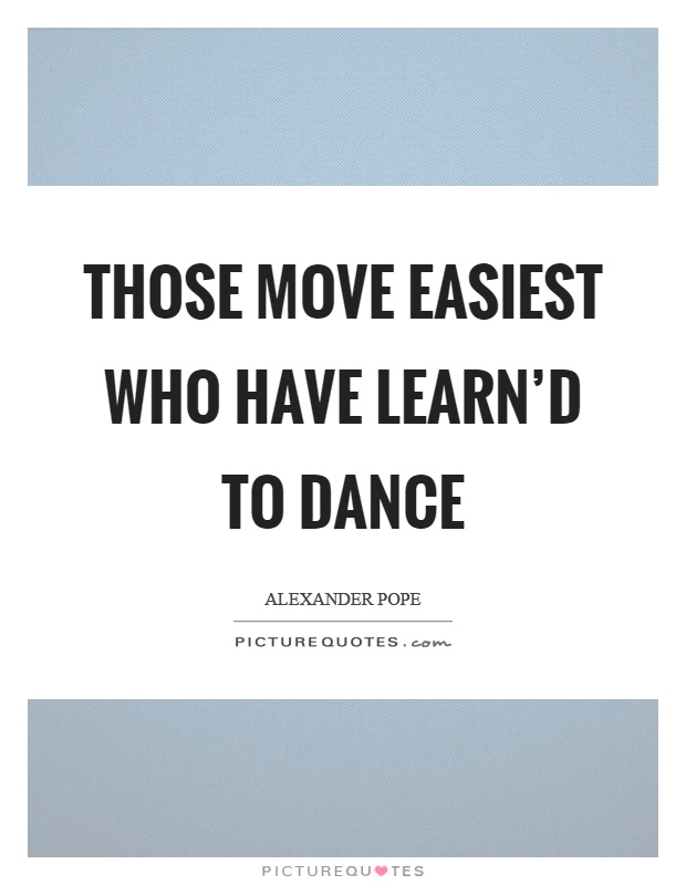 Those move easiest who have learn'd to dance Picture Quote #1