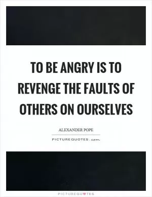 To be angry is to revenge the faults of others on ourselves Picture Quote #1