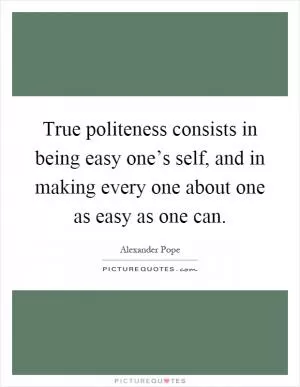 True politeness consists in being easy one’s self, and in making every one about one as easy as one can Picture Quote #1