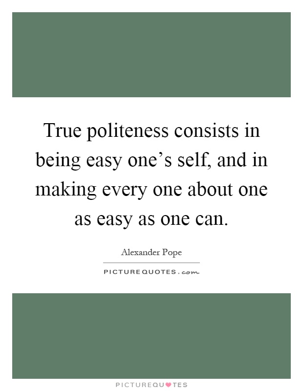 True politeness consists in being easy one's self, and in making every one about one as easy as one can Picture Quote #1