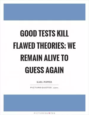 Good tests kill flawed theories; we remain alive to guess again Picture Quote #1
