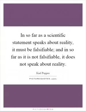 In so far as a scientific statement speaks about reality, it must be falsifiable; and in so far as it is not falsifiable, it does not speak about reality Picture Quote #1
