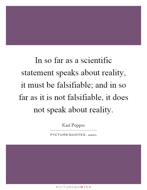 In so far as a scientific statement speaks about reality, it must be falsifiable; and in so far as it is not falsifiable, it does not speak about reality Picture Quote #1