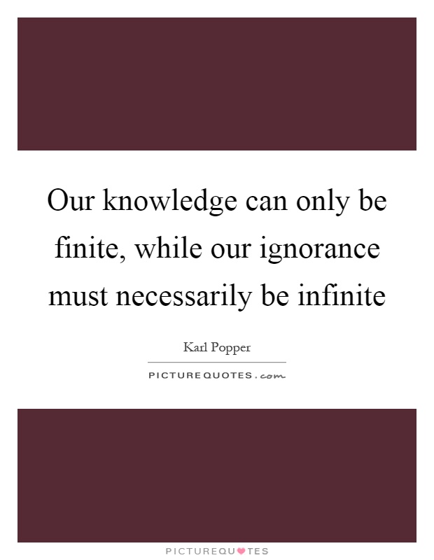 Our knowledge can only be finite, while our ignorance must necessarily be infinite Picture Quote #1