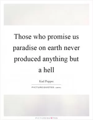 Those who promise us paradise on earth never produced anything but a hell Picture Quote #1