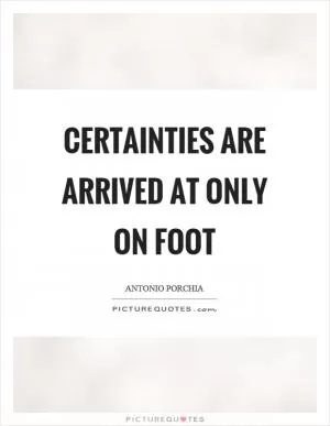 Certainties are arrived at only on foot Picture Quote #1