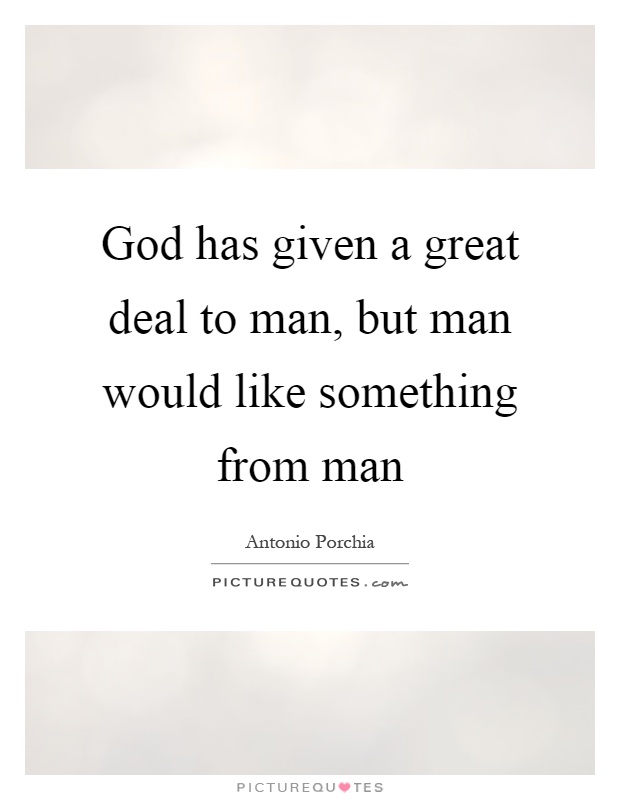 God has given a great deal to man, but man would like something from man Picture Quote #1