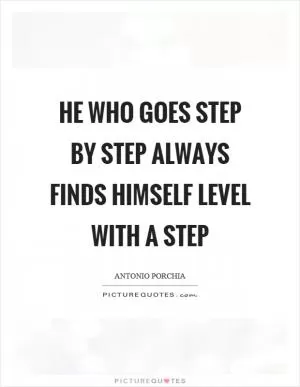 He who goes step by step always finds himself level with a step Picture Quote #1