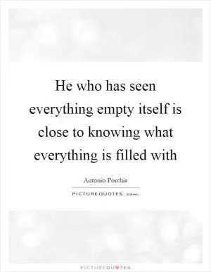 He who has seen everything empty itself is close to knowing what everything is filled with Picture Quote #1