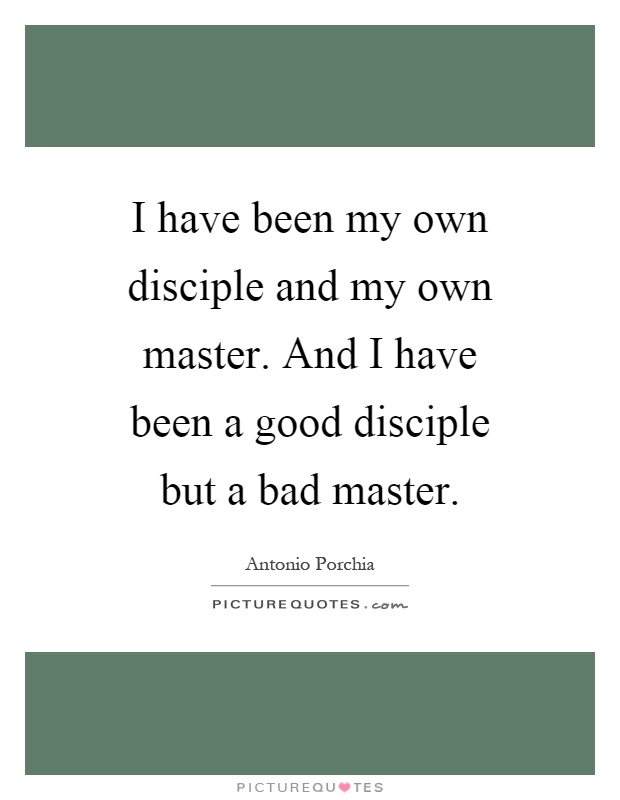 I have been my own disciple and my own master. And I have been a good disciple but a bad master Picture Quote #1
