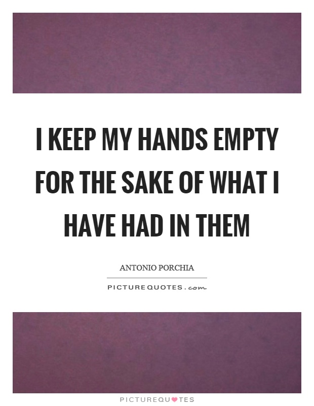 I keep my hands empty for the sake of what I have had in them Picture Quote #1