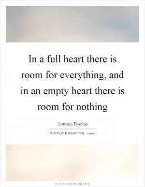 In a full heart there is room for everything, and in an empty heart there is room for nothing Picture Quote #1