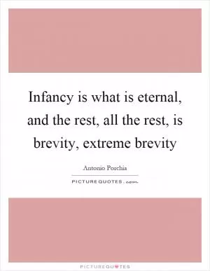 Infancy is what is eternal, and the rest, all the rest, is brevity, extreme brevity Picture Quote #1