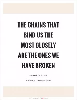 The chains that bind us the most closely are the ones we have broken Picture Quote #1