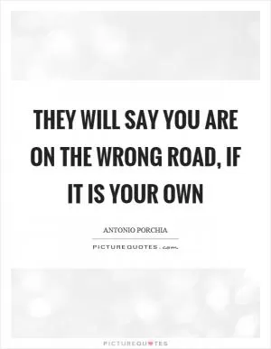 They will say you are on the wrong road, if it is your own Picture Quote #1