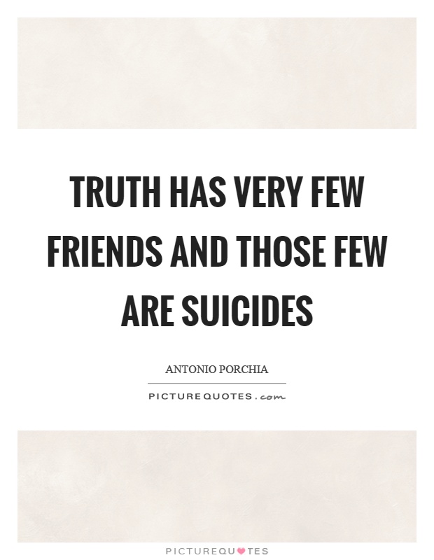 Truth has very few friends and those few are suicides Picture Quote #1