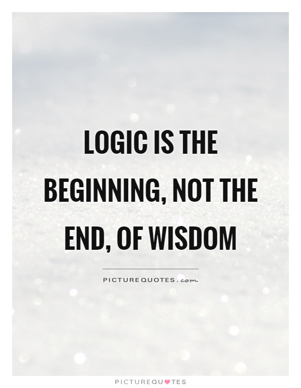 Logic is the beginning, not the end, of wisdom Picture Quote #1